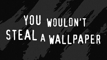 you wouldn't steal a wallpaper